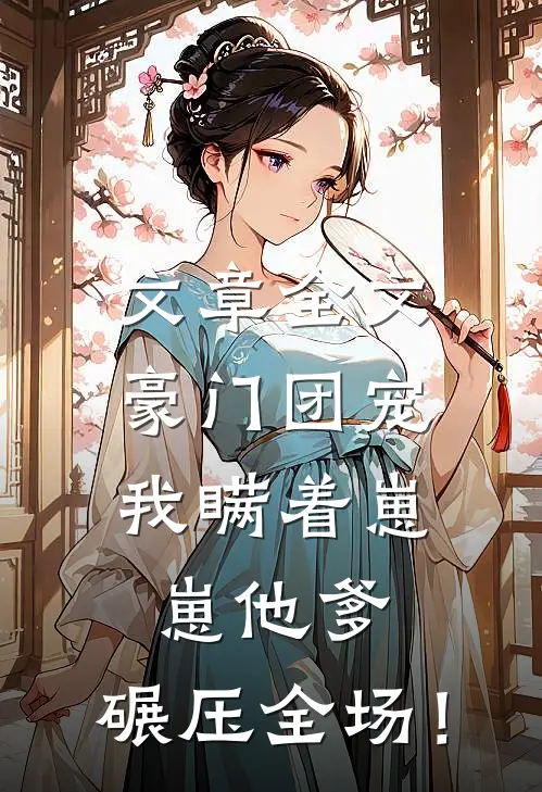 文章全文豪门团宠：我瞒着崽崽他爹，碾压全场！