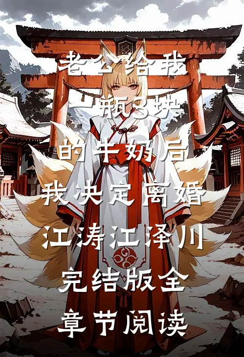 《老公给我一瓶3块的牛奶后，我决定离婚》江涛江泽川完结版全章节阅读