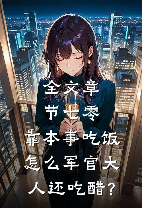 全文章节七零：靠本事吃饭，怎么军官大人还吃醋？