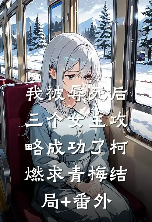 我被辱死后，三个女主攻略成功了柯燃求青梅结局+番外