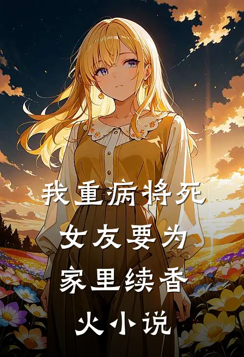 我重病将死，女友要为家里续香火小说