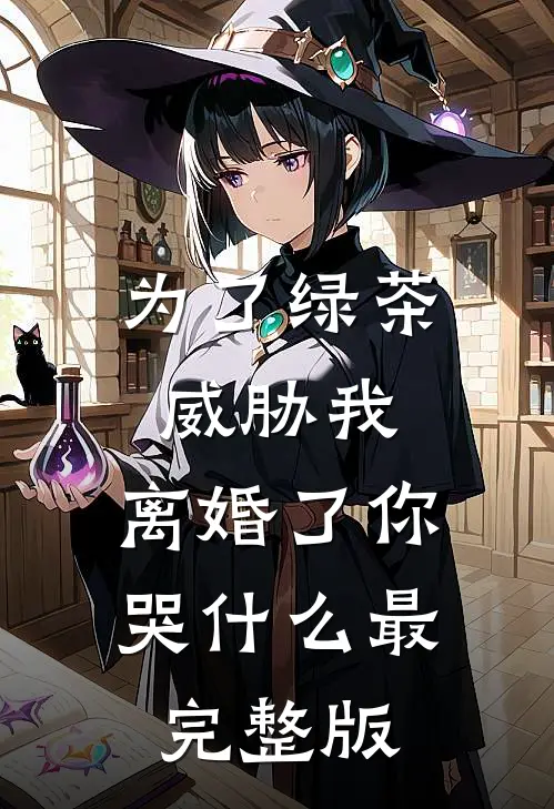 为了绿茶威胁我，离婚了你哭什么最完整版
