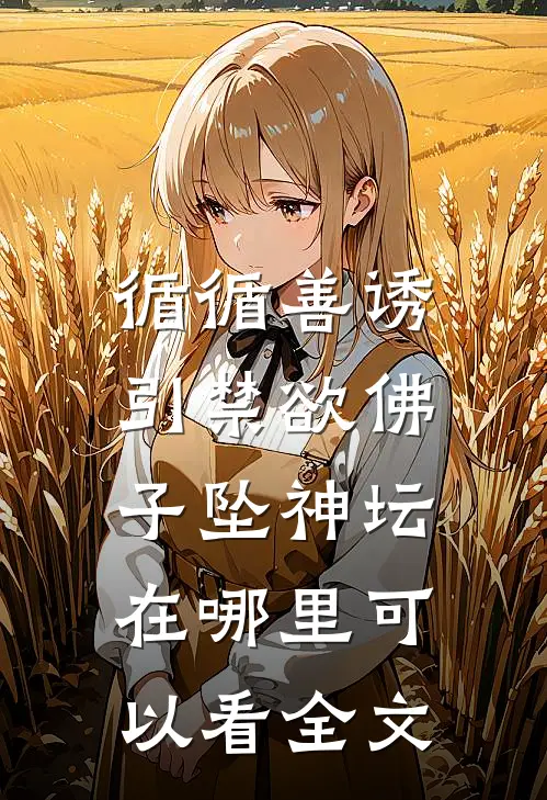 循循善诱,引禁欲佛子坠神坛在哪里可以看全文