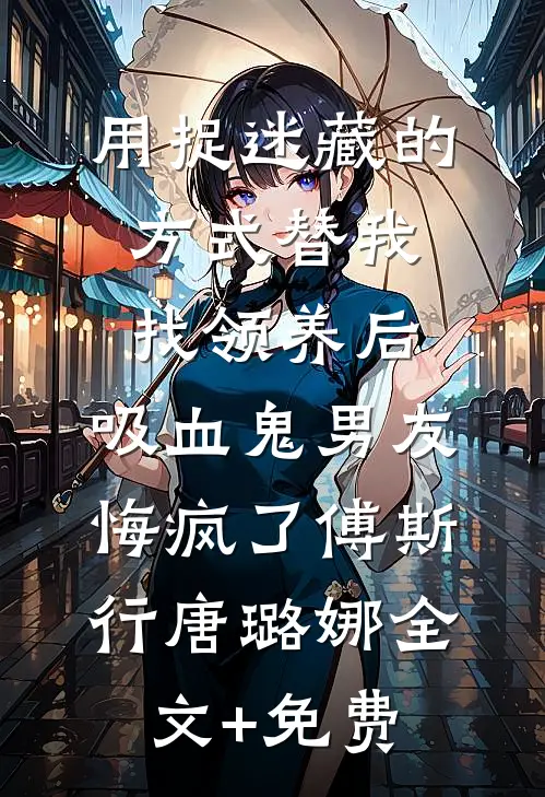 用捉迷藏的方式替我找领养后，吸血鬼男友悔疯了傅斯行唐璐娜全文+免费