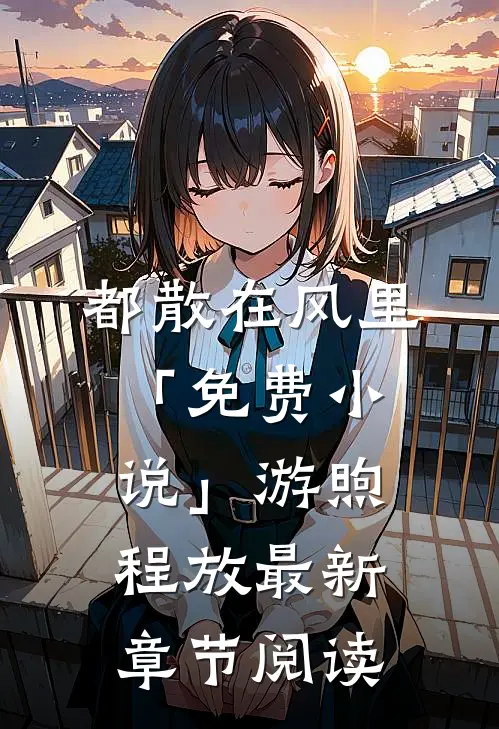 都散在风里「免费小说」游煦程放最新章节阅读