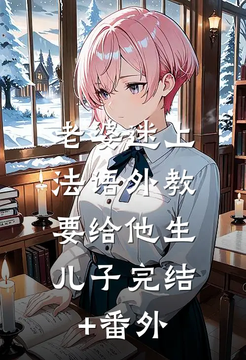 老婆迷上法语外教，要给他生儿子完结+番外