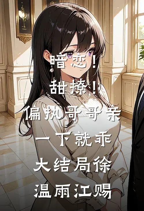 暗恋！甜撩！偏执哥哥亲一下就乖大结局徐温雨江赐