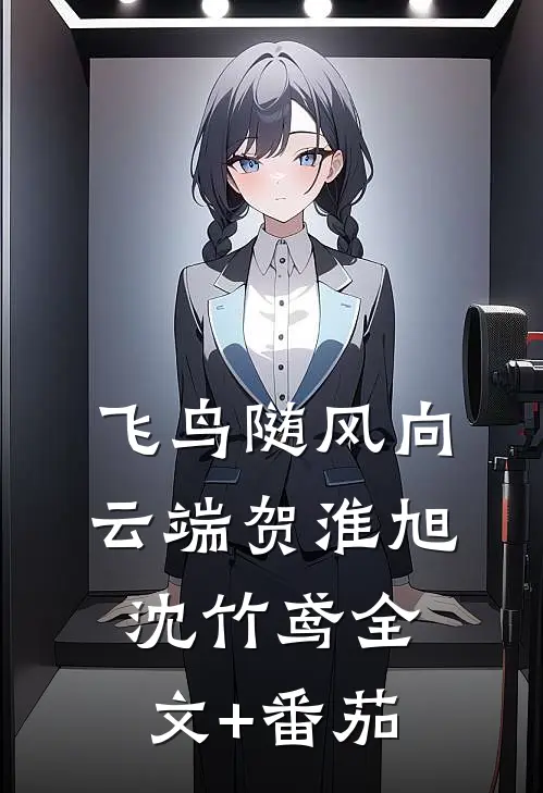飞鸟随风向云端贺淮旭沈竹鸢全文+番茄
