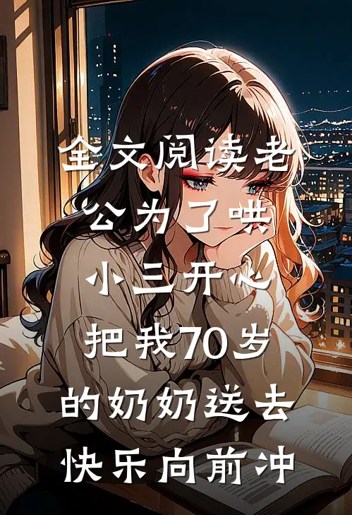 全文阅读老公为了哄小三开心，把我70岁的奶奶送去快乐向前冲