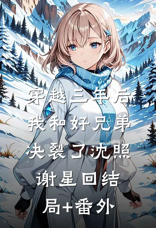 穿越三年后，我和好兄弟决裂了沈照谢星回结局+番外