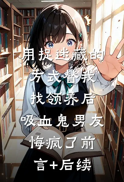 用捉迷藏的方式替我找领养后，吸血鬼男友悔疯了前言+后续