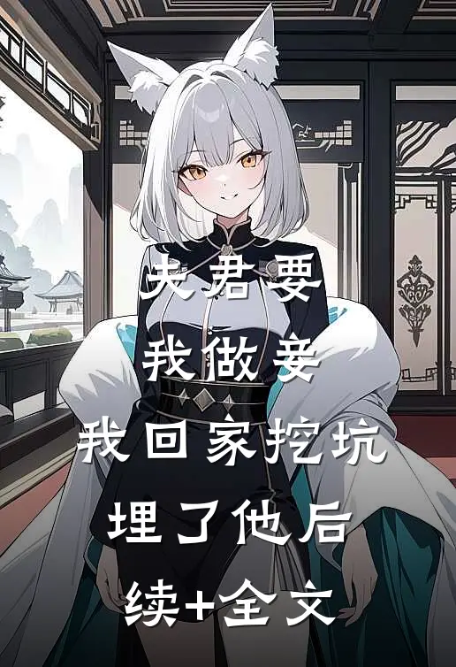 夫君要我做妾，我回家挖坑埋了他后续+全文