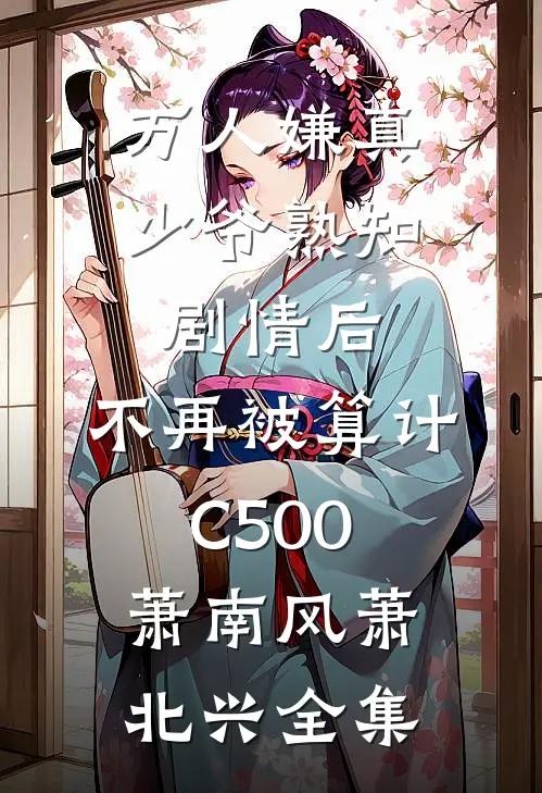 万人嫌真少爷熟知剧情后，不再被算计C500萧南风萧北兴全集
