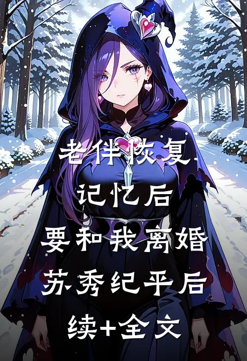 老伴恢复记忆后，要和我离婚苏秀纪平后续+全文