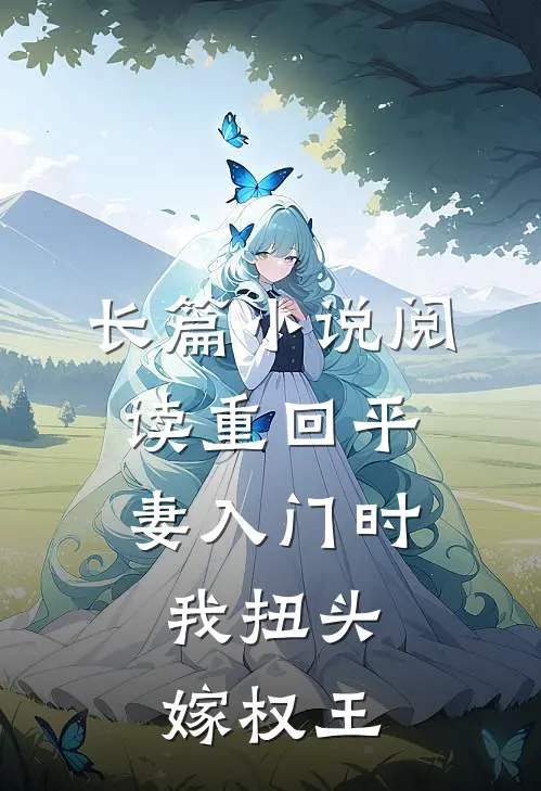 长篇小说阅读重回平妻入门时，我扭头嫁权王