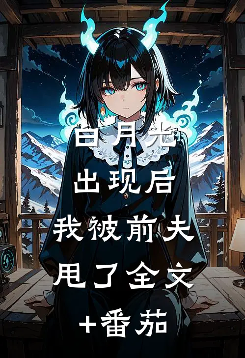 白月光出现后，我被前夫甩了全文+番茄