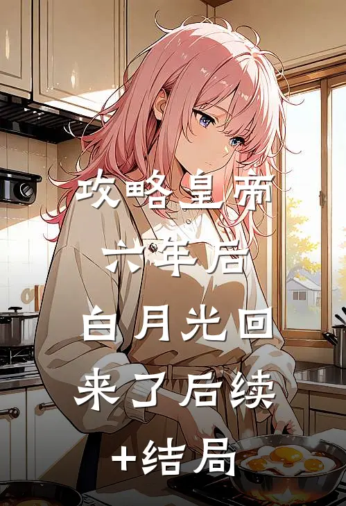攻略皇帝六年后，白月光回来了后续+结局