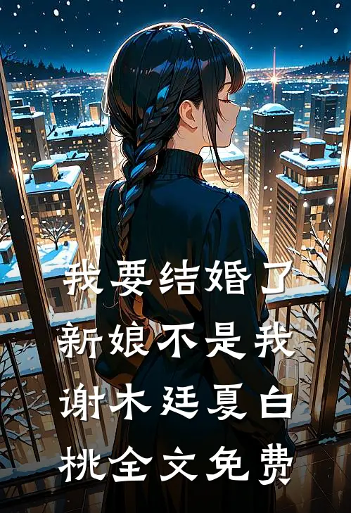 我要结婚了，新娘不是我谢木廷夏白桃全文免费