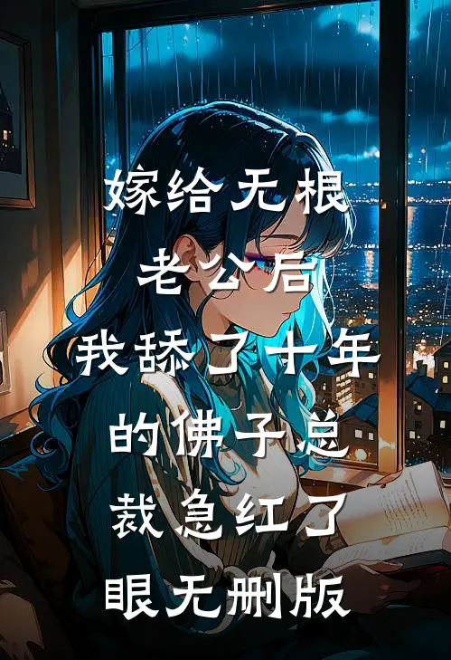 嫁给无根老公后，我舔了十年的佛子总裁急红了眼无删版