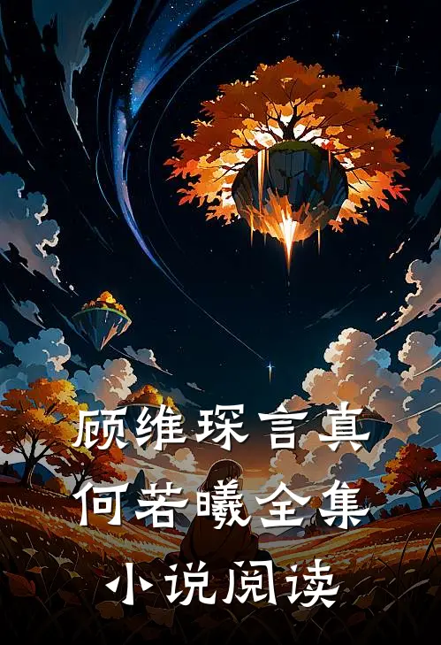 顾维琛言真何若曦全集小说阅读