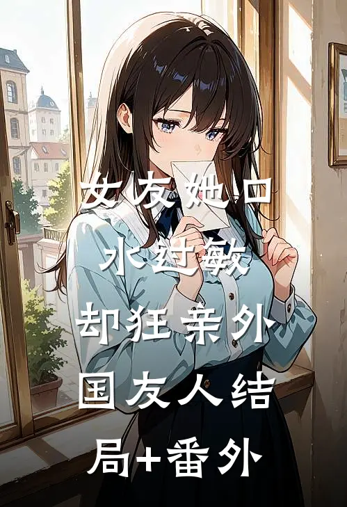 女友她口水过敏，却狂亲外国友人结局+番外