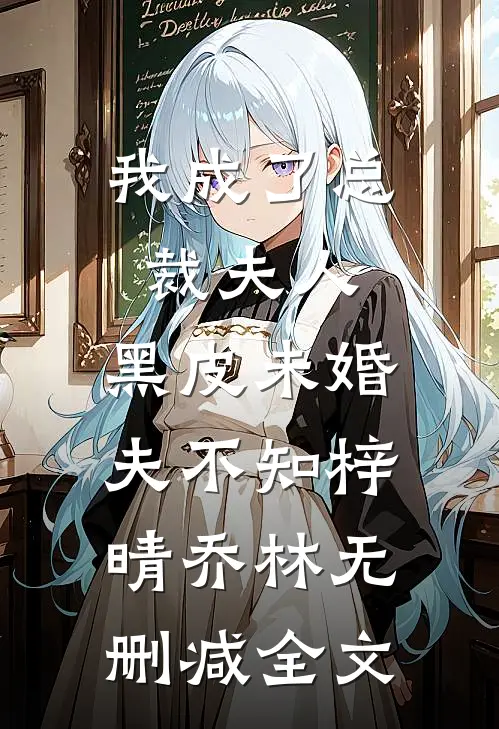我成了总裁夫人，黑皮未婚夫不知梓晴乔林无删减全文
