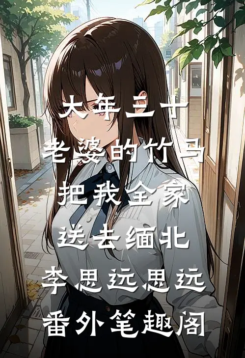 大年三十，老婆的竹马把我全家送去缅北：李思远思远番外笔趣阁