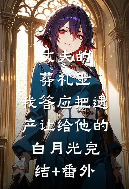 丈夫的葬礼上，我答应把遗产让给他的白月光完结+番外