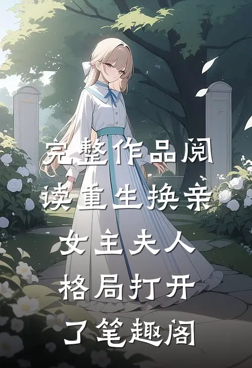 完整作品阅读重生换亲女主夫人格局打开了笔趣阁