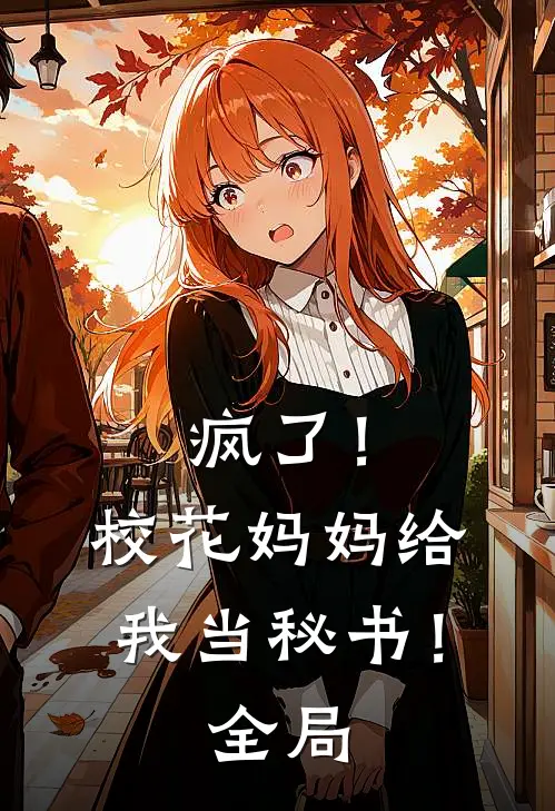 疯了！校花妈妈给我当秘书！全局