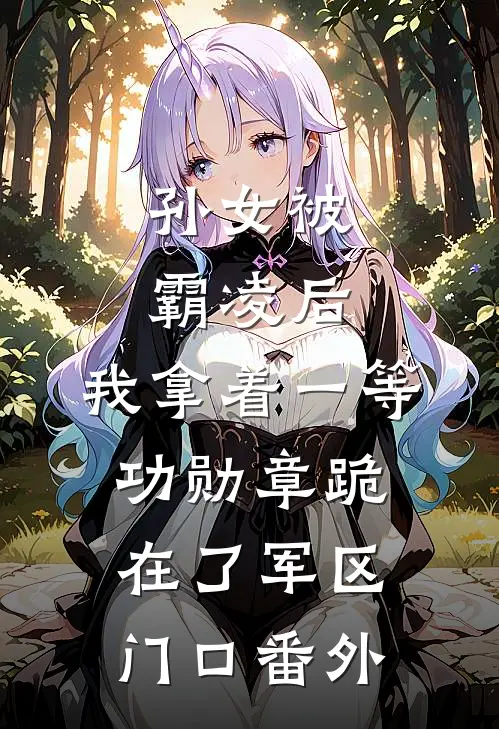 孙女被霸凌后，我拿着一等功勋章跪在了军区门口番外