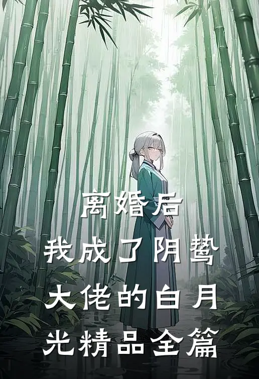 离婚后，我成了阴鸷大佬的白月光精品全篇