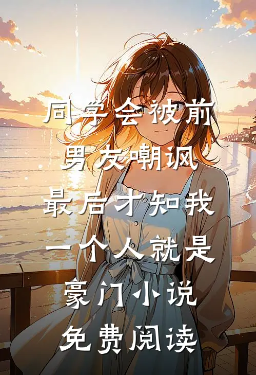 同学会被前男友嘲讽，最后才知我一个人就是豪门小说免费阅读