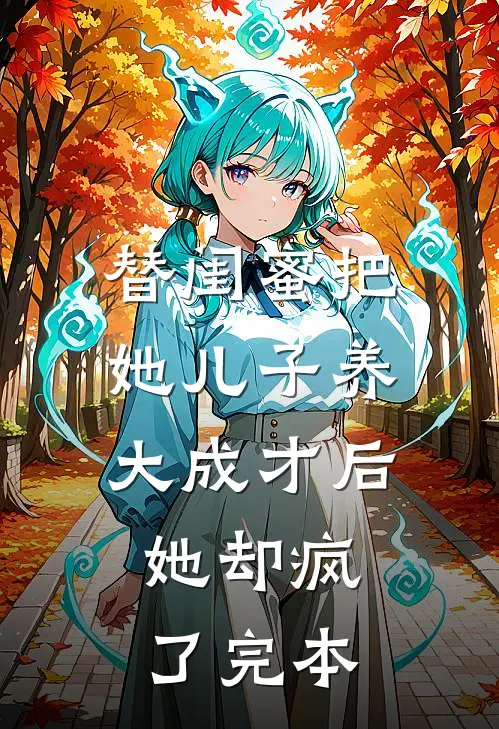 替闺蜜把她儿子养大成才后，她却疯了完本