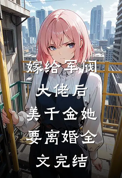 嫁给军阀大佬后，美千金她要离婚全文完结