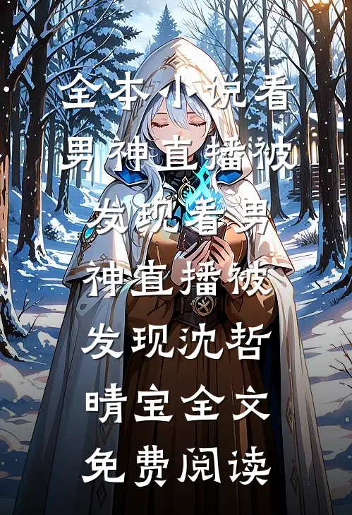 全本小说看男神直播被发现看男神直播被发现沈哲晴宝全文免费阅读