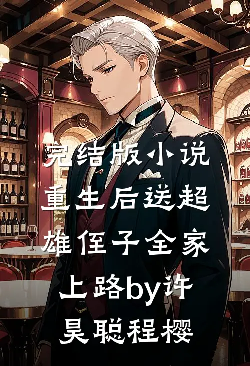 完结版小说重生后送超雄侄子全家上路by许昊聪程樱