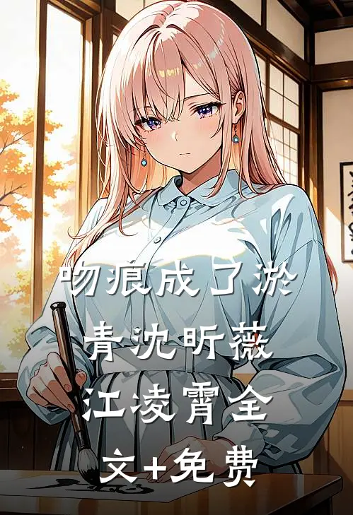 吻痕成了淤青沈昕薇江凌霄全文+免费