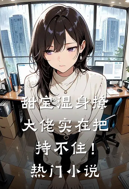 甜宝湿身撩，大佬实在把持不住！热门小说