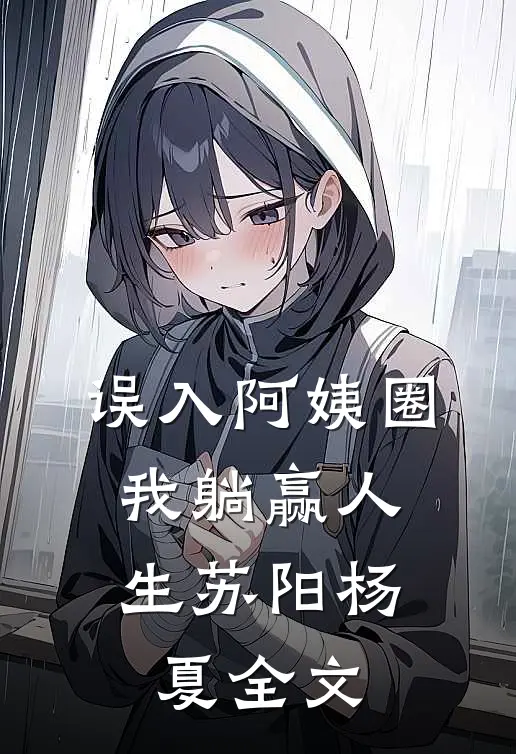 误入阿姨圈，我躺赢人生苏阳杨夏全文