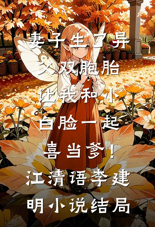 妻子生了异父双胞胎，让我和小白脸一起喜当爹！江清语李建明小说结局
