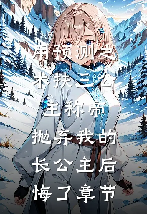 用预测之术扶三公主称帝，抛弃我的长公主后悔了章节