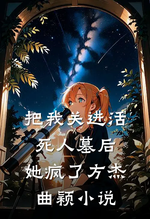 把我关进活死人墓后，她疯了方杰曲颖小说