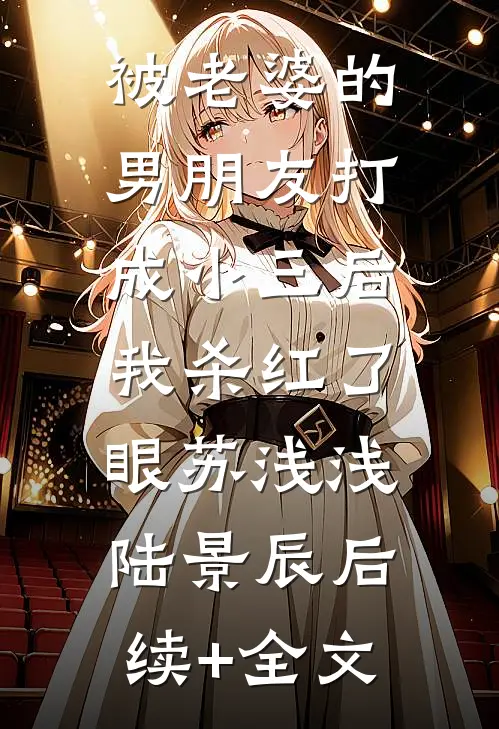 被老婆的男朋友打成小三后，我杀红了眼苏浅浅陆景辰后续+全文