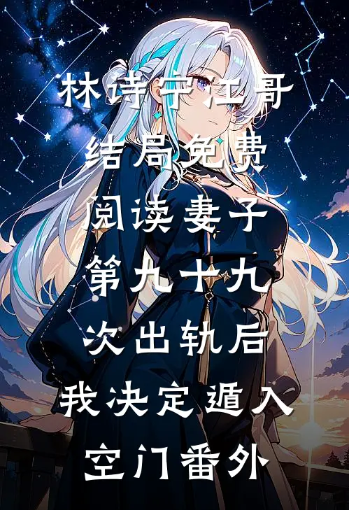 林诗宁江哥结局免费阅读妻子第九十九次出轨后，我决定遁入空门番外