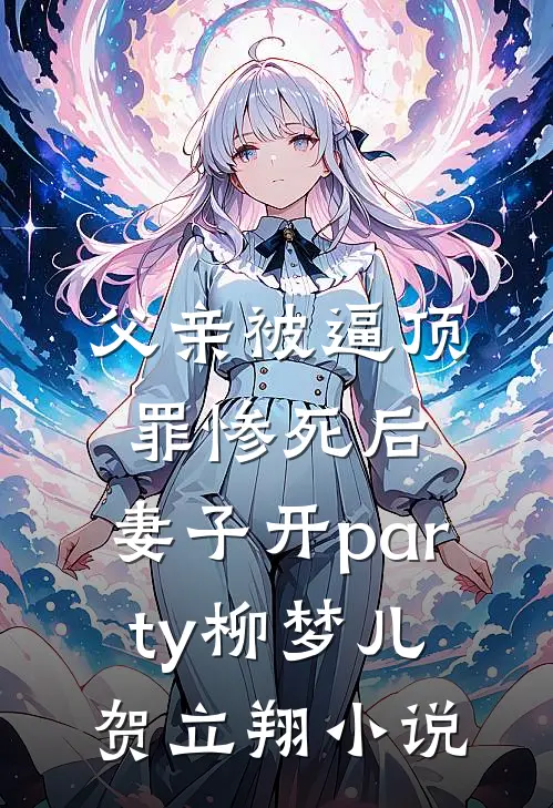 父亲被逼顶罪惨死后，妻子开party柳梦儿贺立翔小说