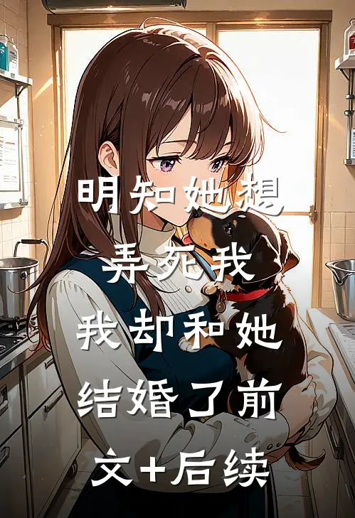 明知她想弄死我，我却和她结婚了前文+后续