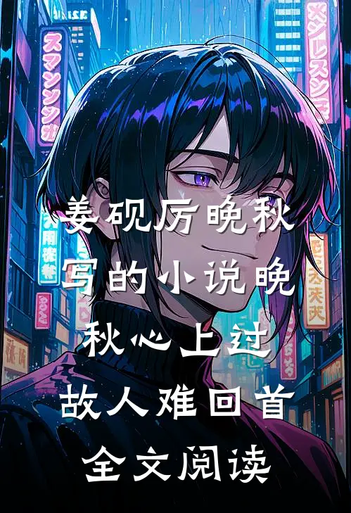 姜砚厉晚秋写的小说晚秋心上过，故人难回首全文阅读