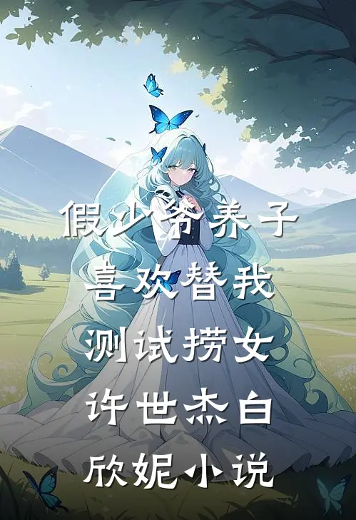 假少爷养子喜欢替我测试捞女许世杰白欣妮小说