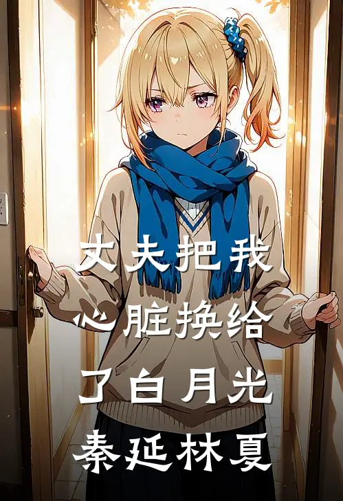 丈夫把我心脏换给了白月光(秦延林夏)